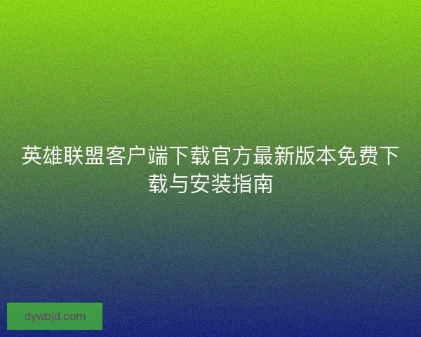 英雄联盟客户端下载官方最新版本免费下载与安装指南