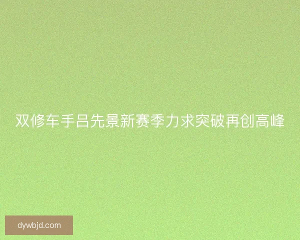 双修车手吕先景新赛季力求突破再创高峰