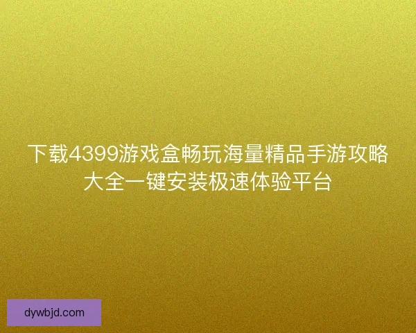 下载4399游戏盒畅玩海量精品手游攻略大全一键安装极速体验平台