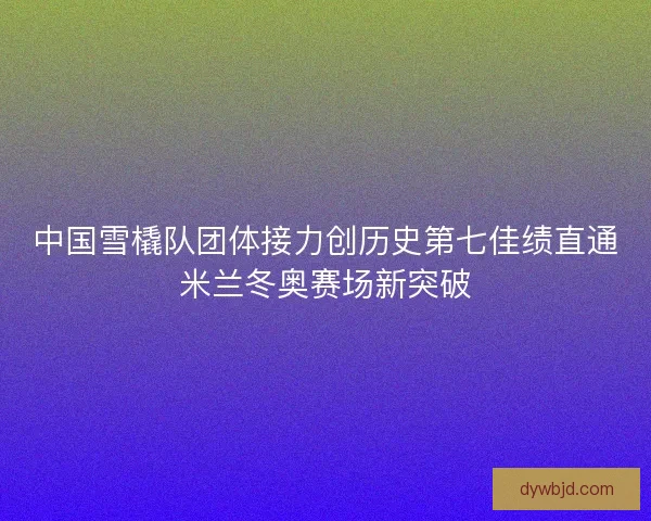 中国雪橇队团体接力创历史第七佳绩直通米兰冬奥赛场新突破